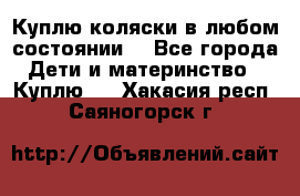 Куплю коляски,в любом состоянии. - Все города Дети и материнство » Куплю   . Хакасия респ.,Саяногорск г.